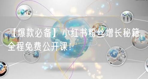 【爆款必备】小红书粉丝增长秘籍，全程免费公开课！
