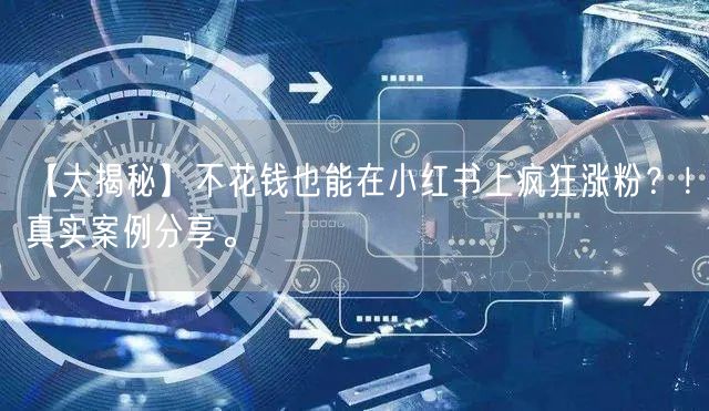 【大揭秘】不花钱也能在小红书上疯狂涨粉？！真实案例分享。