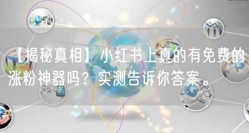 【揭秘真相】小红书上真的有免费的涨粉神器吗？实测告诉你答案。