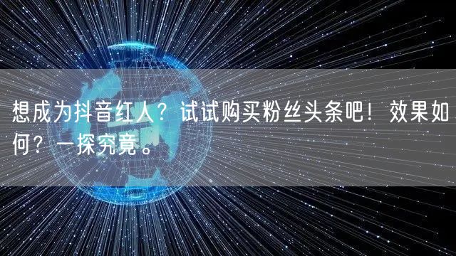 想成为抖音红人？试试购买粉丝头条吧！效果如何？一探究竟。