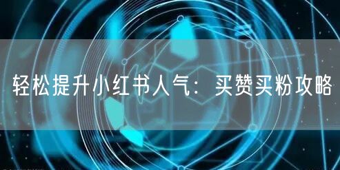 轻松提升小红书人气：买赞买粉攻略
