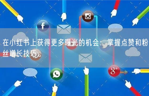 在小红书上获得更多曝光的机会：掌握点赞和粉丝增长技巧。