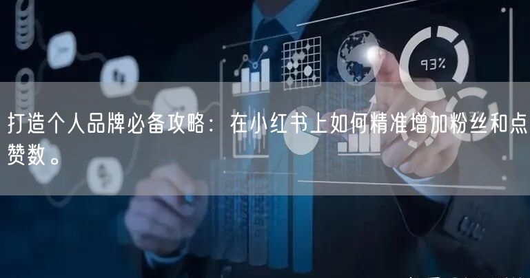 打造个人品牌必备攻略：在小红书上如何精准增加粉丝和点赞数。
