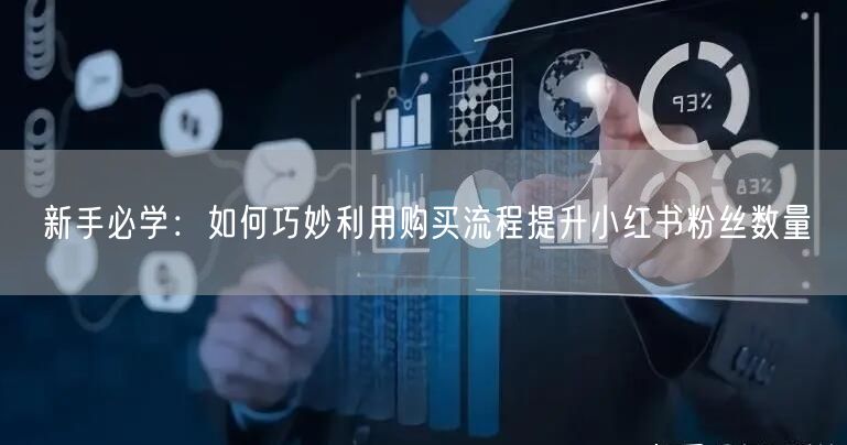 新手必学：如何巧妙利用购买流程提升小红书粉丝数量