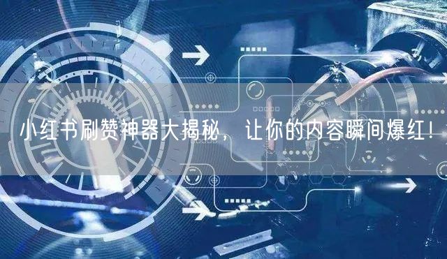 小红书刷赞神器大揭秘,让你的内容瞬间爆红!