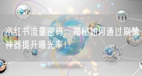 小红书流量密码：揭秘如何通过刷赞神器提升曝光率！
