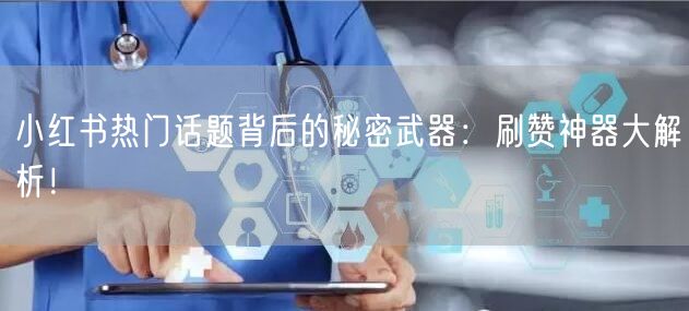 小红书热门话题背后的秘密武器：刷赞神器大解析！