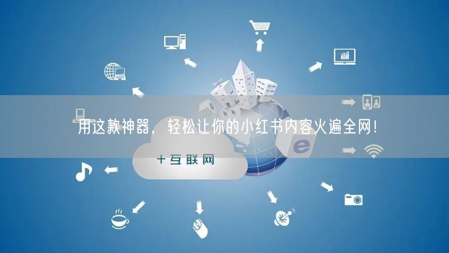 用这款神器，轻松让你的小红书内容火遍全网！