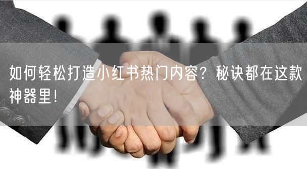 如何轻松打造小红书热门内容？秘诀都在这款神器里！