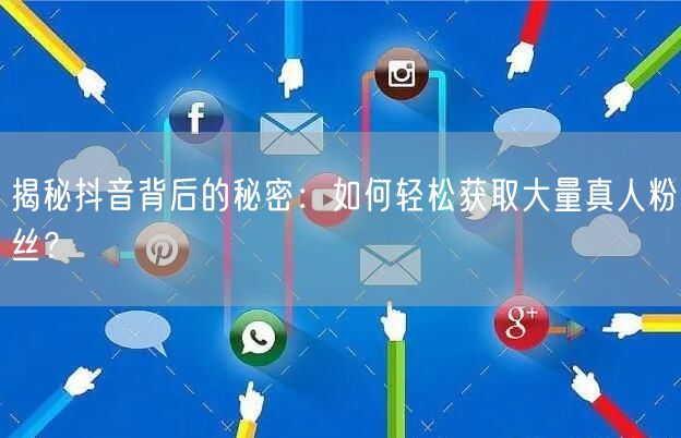 揭秘抖音背后的秘密：如何轻松获取大量真人粉丝？