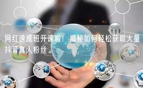 网红速成班开课啦！揭秘如何轻松获取大量抖音真人粉丝。