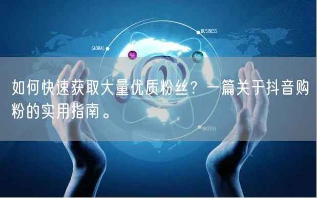 如何快速获取大量优质粉丝？一篇关于抖音购粉的实用指南。