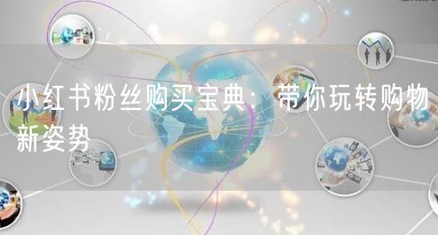 小红书粉丝购买宝典：带你玩转购物新姿势