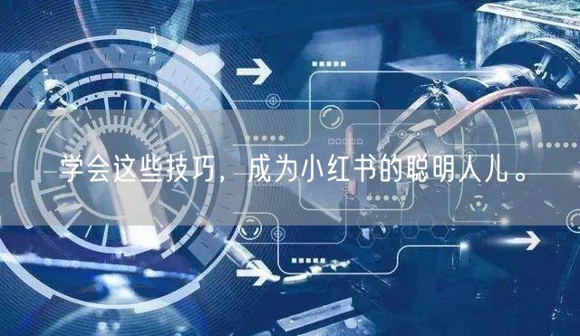 学会这些技巧，成为小红书的聪明人儿。