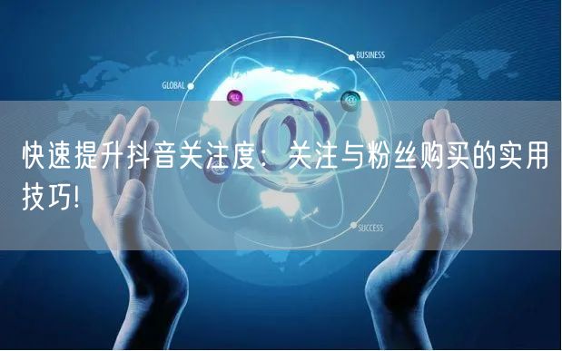 快速提升抖音关注度：关注与粉丝购买的实用技巧!
