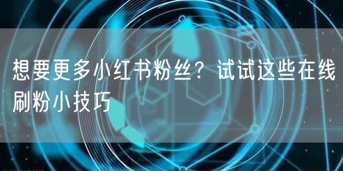 想要更多小红书粉丝？试试这些在线刷粉小技巧
