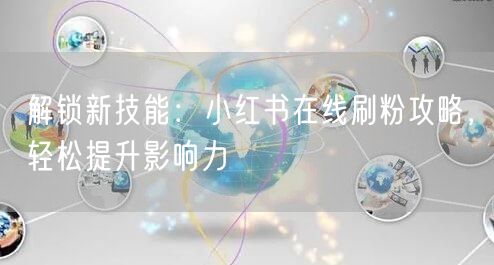 解锁新技能：小红书在线刷粉攻略，轻松提升影响力