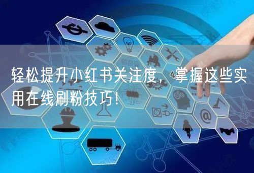 轻松提升小红书关注度，掌握这些实用在线刷粉技巧！