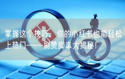 掌握这个技巧，你的小红书也能轻松上热门——刷赞脚本大揭秘！
