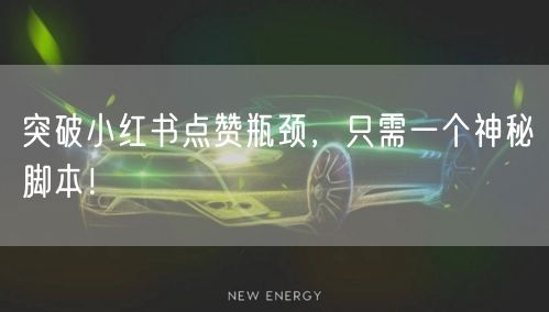 突破小红书点赞瓶颈，只需一个神秘脚本！