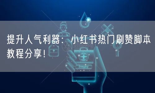 提升人气利器：小红书热门刷赞脚本教程分享！