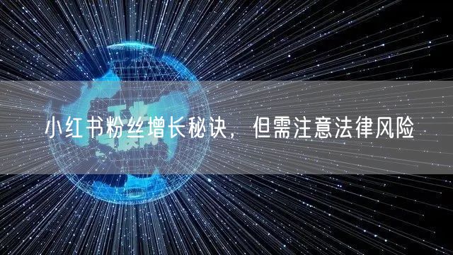 小红书粉丝增长秘诀，但需注意法律风险