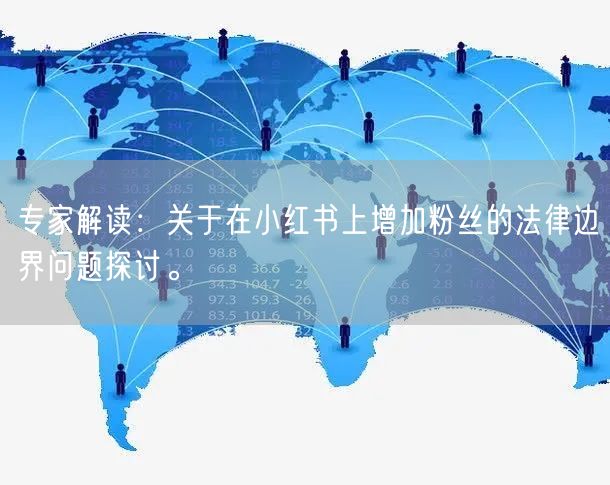 专家解读：关于在小红书上增加粉丝的法律边界问题探讨。