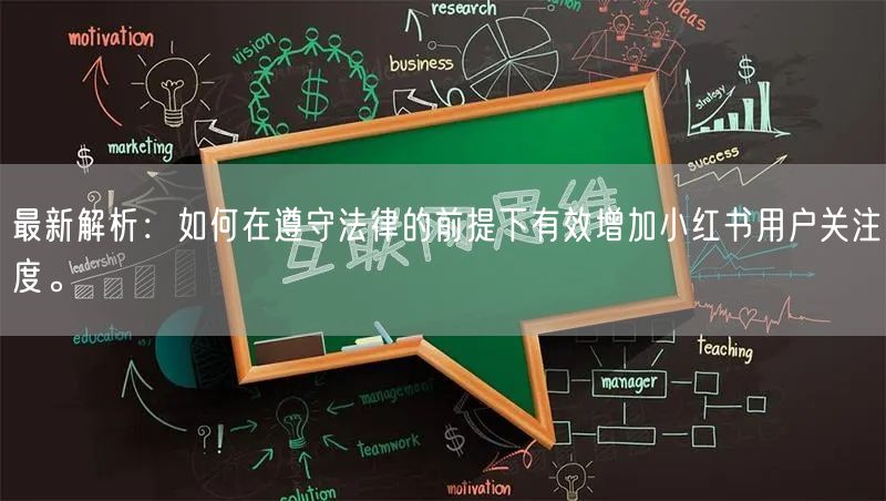 最新解析：如何在遵守法律的前提下有效增加小红书用户关注度。