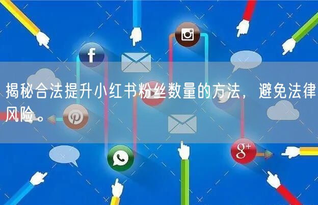 揭秘合法提升小红书粉丝数量的方法，避免法律风险。