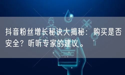 抖音粉丝增长秘诀大揭秘：购买是否安全？听听专家的建议。