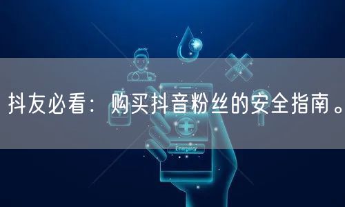 抖友必看：购买抖音粉丝的安全指南。