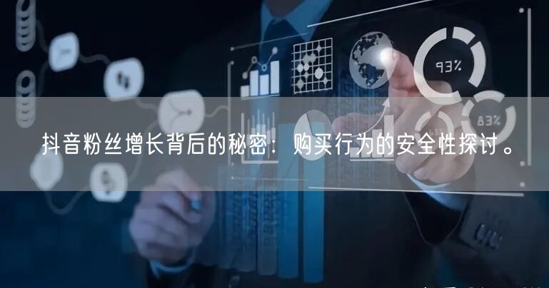 抖音粉丝增长背后的秘密：购买行为的安全性探讨。