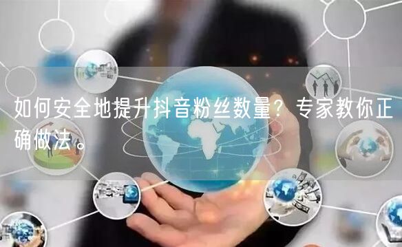 如何安全地提升抖音粉丝数量？专家教你正确做法。