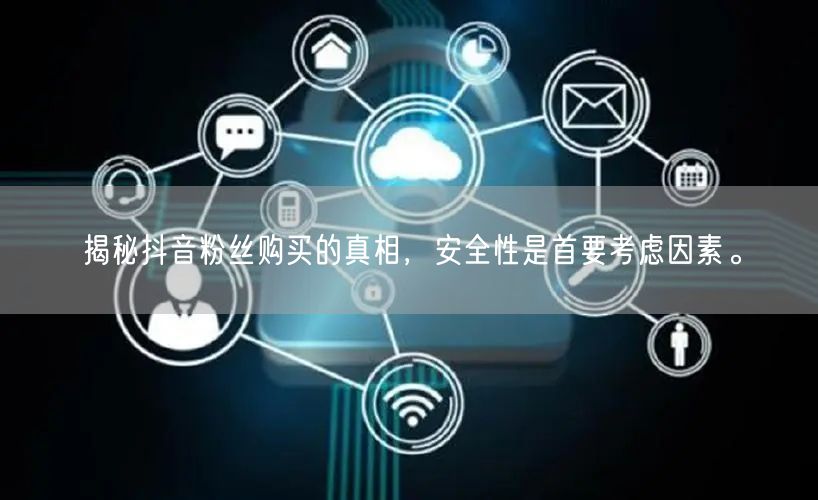 揭秘抖音粉丝购买的真相，安全性是首要考虑因素。