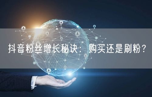 抖音粉丝增长秘诀：购买还是刷粉？