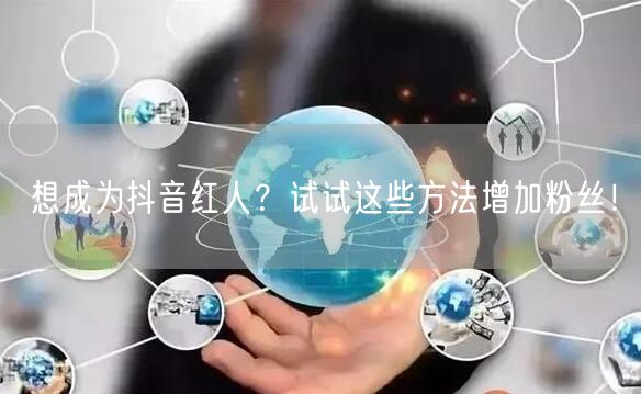 想成为抖音红人？试试这些方法增加粉丝！