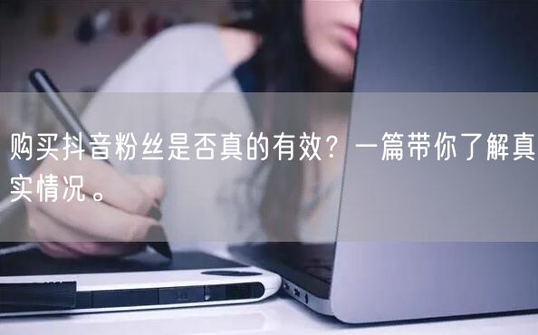 购买抖音粉丝是否真的有效？一篇带你了解真实情况。