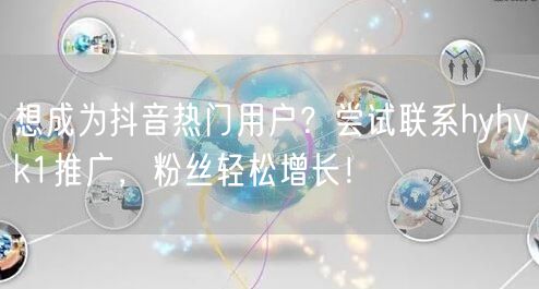 想成为抖音热门用户？尝试联系hyhyk1推广，粉丝轻松增长！