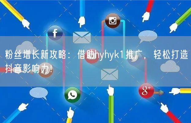 粉丝增长新攻略：借助hyhyk1推广，轻松打造抖音影响力！