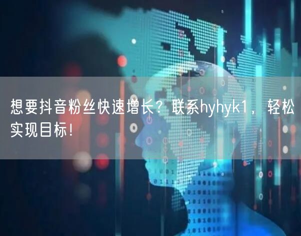 想要抖音粉丝快速增长？联系hyhyk1，轻松实现目标！