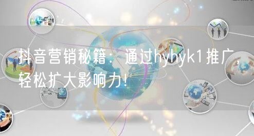 抖音营销秘籍：通过hyhyk1推广，轻松扩大影响力！