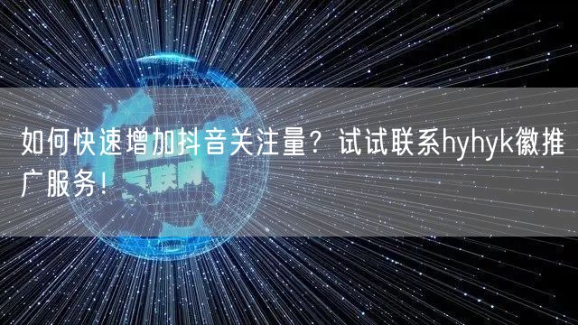 如何快速增加抖音关注量？试试联系hyhyk徽推广服务！