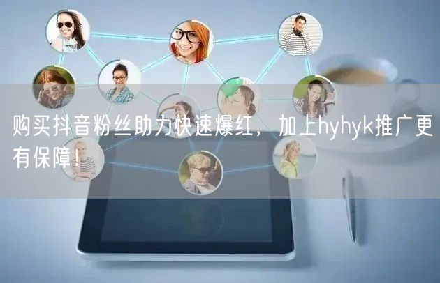 购买抖音粉丝助力快速爆红，加上hyhyk推广更有保障！