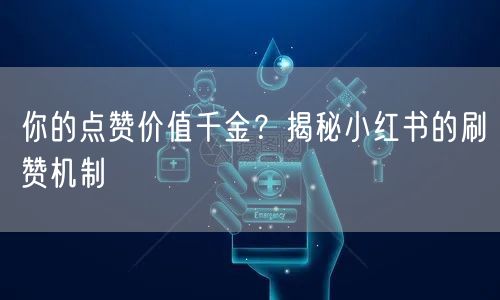 你的点赞价值千金？揭秘小红书的刷赞机制