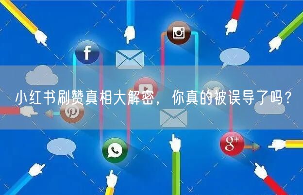 小红书刷赞真相大解密，你真的被误导了吗？