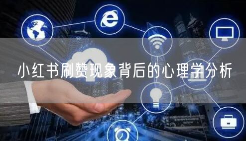 小红书刷赞现象背后的心理学分析