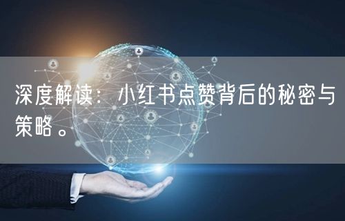 深度解读：小红书点赞背后的秘密与策略。