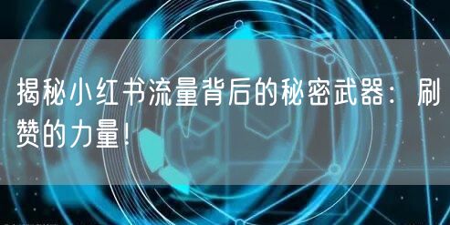 揭秘小红书流量背后的秘密武器：刷赞的力量！