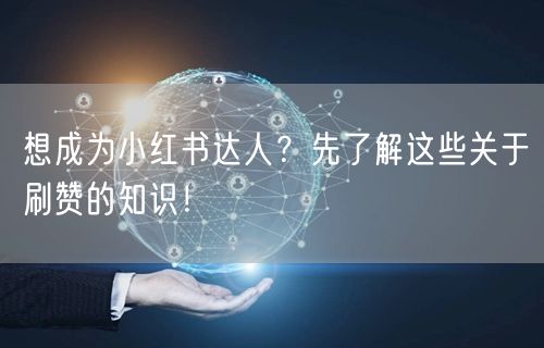 想成为小红书达人？先了解这些关于刷赞的知识！