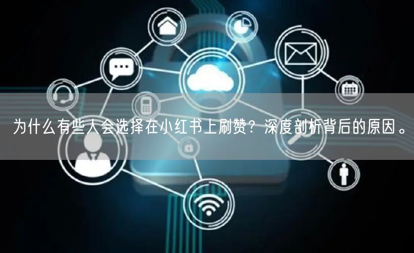 为什么有些人会选择在小红书上刷赞？深度剖析背后的原因。